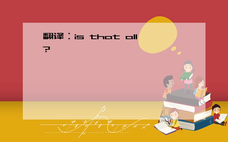 翻译：is that all?