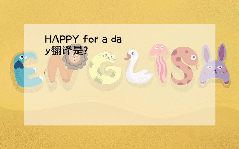 HAPPY for a day翻译是?