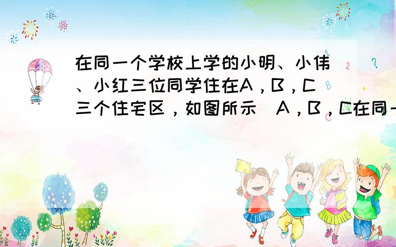 在同一个学校上学的小明、小伟、小红三位同学住在A，B，C三个住宅区，如图所示（A，B，C在同一条直线上），且AB=60米