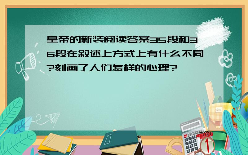 皇帝的新装阅读答案35段和36段在叙述上方式上有什么不同?刻画了人们怎样的心理?