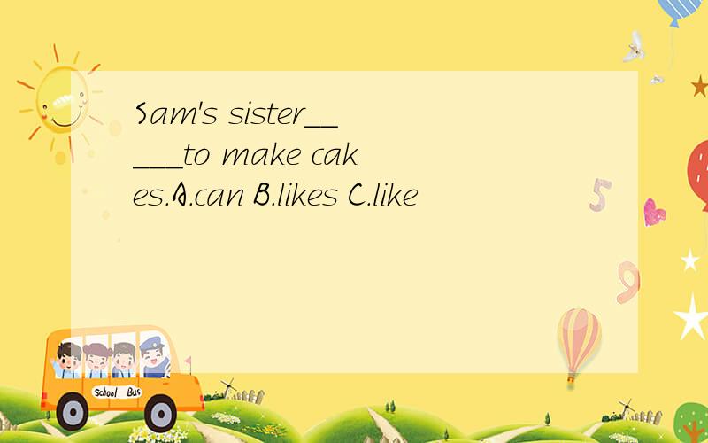 Sam's sister_____to make cakes.A.can B.likes C.like