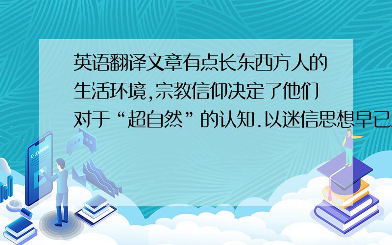 英语翻译文章有点长东西方人的生活环境,宗教信仰决定了他们对于“超自然”的认知.以迷信思想早已深入生活的东方人为例,大部分