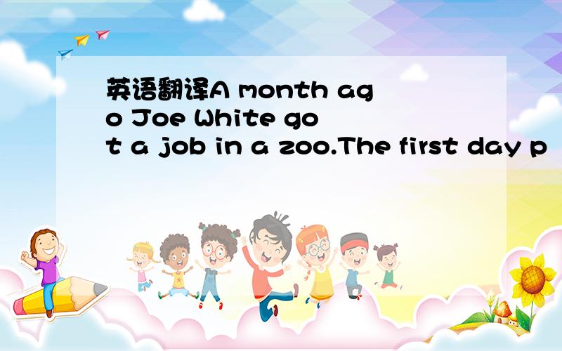 英语翻译A month ago Joe White got a job in a zoo.The first day p