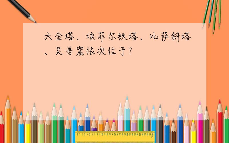 大金塔、埃菲尔铁塔、比萨斜塔、吴哥窟依次位于?