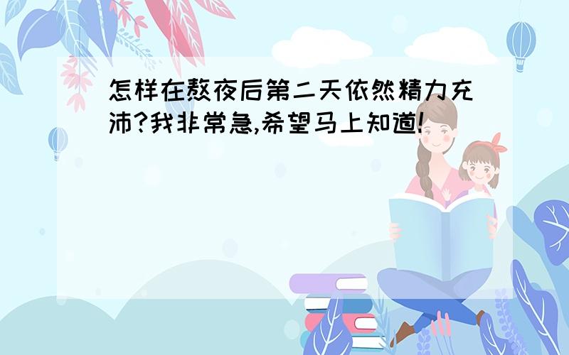 怎样在熬夜后第二天依然精力充沛?我非常急,希望马上知道!