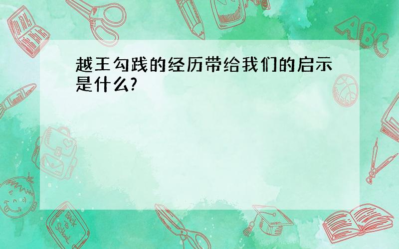 越王勾践的经历带给我们的启示是什么?