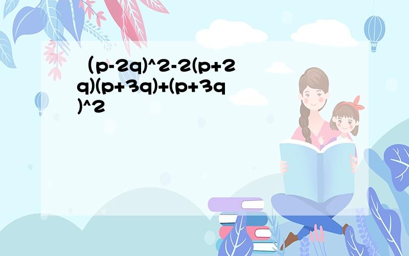 （p-2q)^2-2(p+2q)(p+3q)+(p+3q)^2