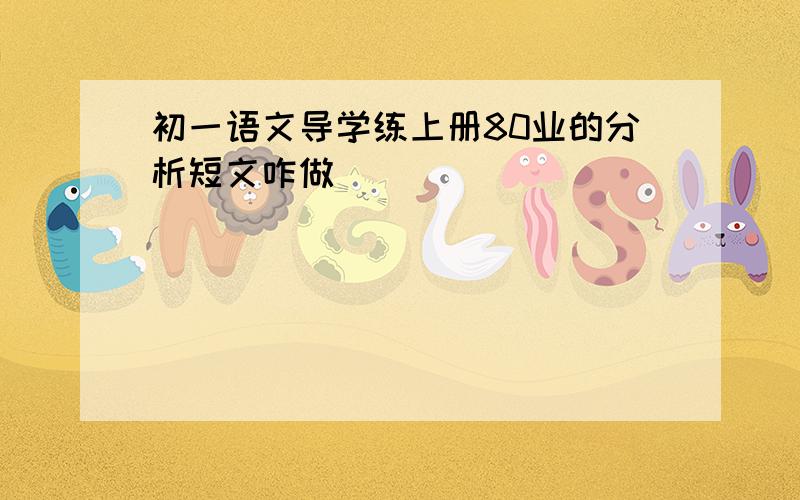 初一语文导学练上册80业的分析短文咋做