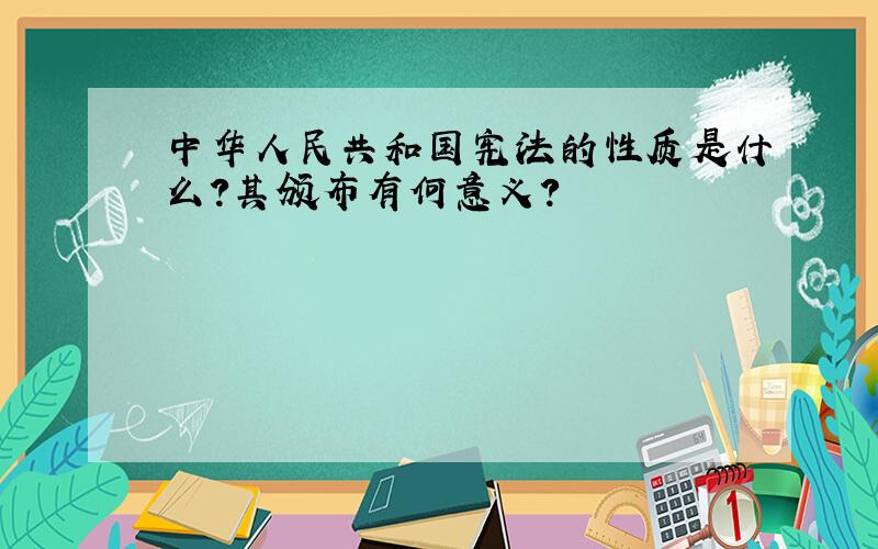 中华人民共和国宪法的性质是什么?其颁布有何意义?