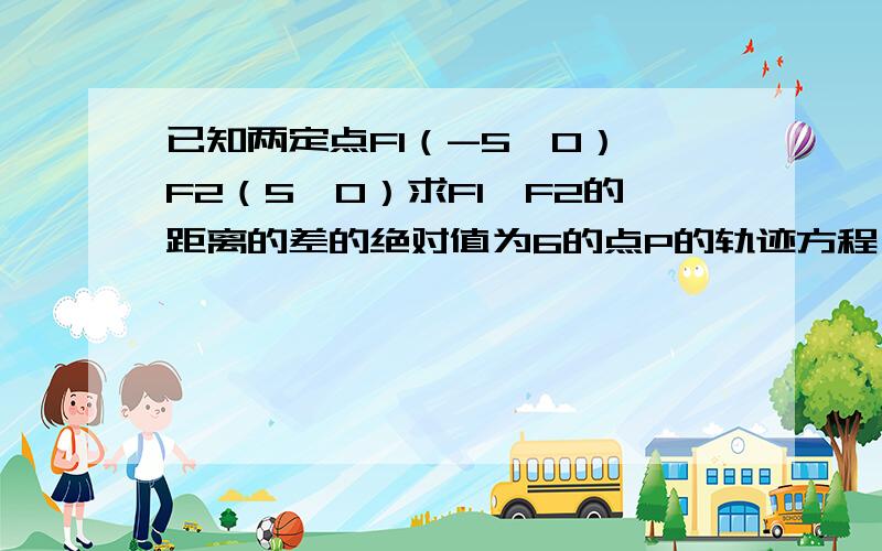 已知两定点F1（-5,0）,F2（5,0）求F1,F2的距离的差的绝对值为6的点P的轨迹方程