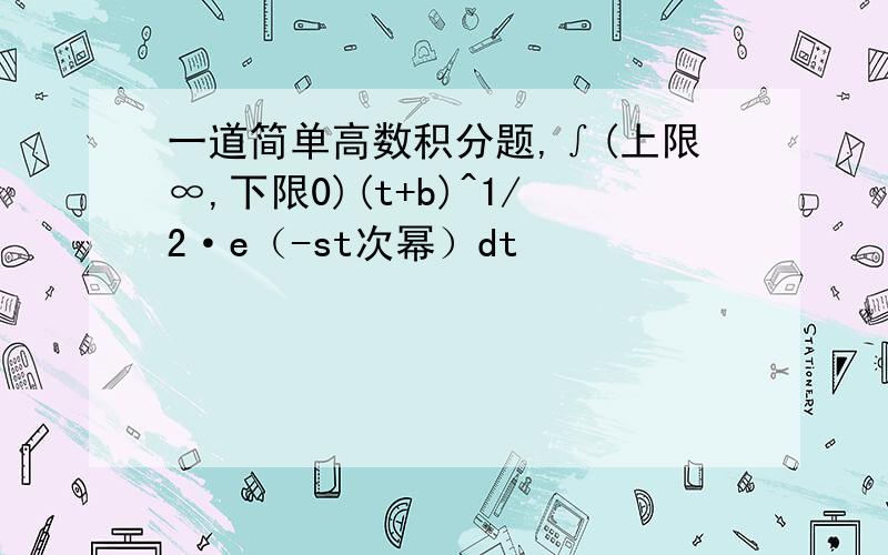 一道简单高数积分题,∫(上限∞,下限0)(t+b)^1/2·e（-st次幂）dt