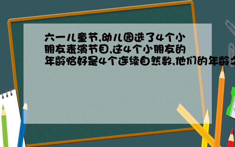 六一儿童节,幼儿园选了4个小朋友表演节目,这4个小朋友的年龄恰好是4个连续自然数,他们的年龄之积是360.