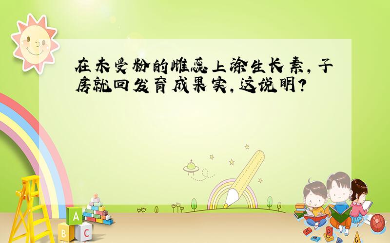 在未受粉的雌蕊上涂生长素,子房就回发育成果实,这说明?