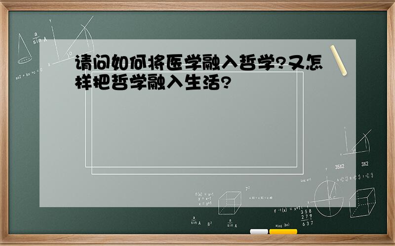 请问如何将医学融入哲学?又怎样把哲学融入生活?