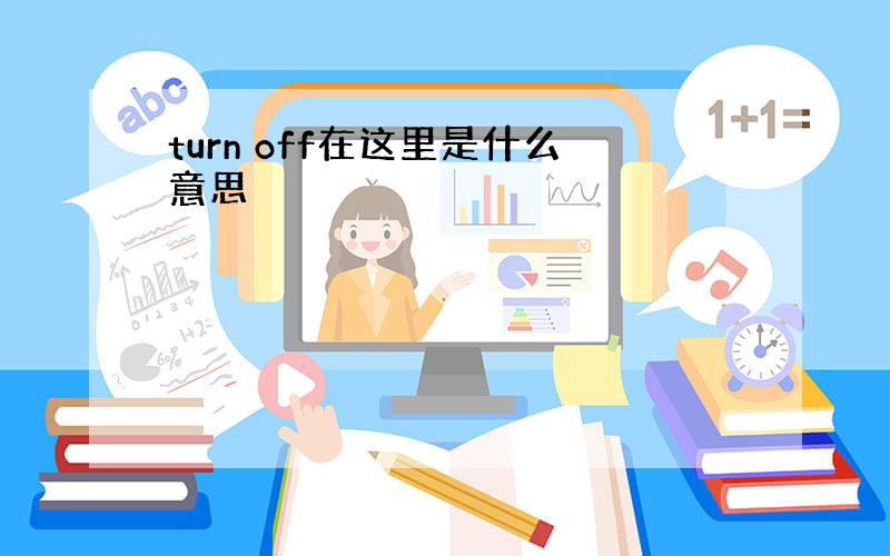 turn off在这里是什么意思