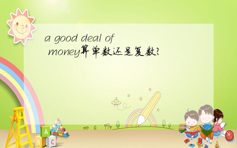 a good deal of money算单数还是复数?