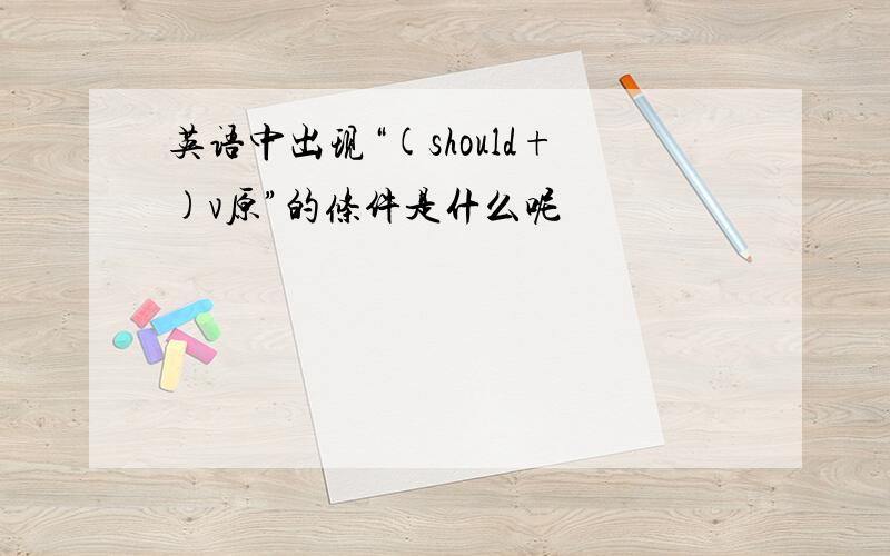 英语中出现“(should+)v原”的条件是什么呢