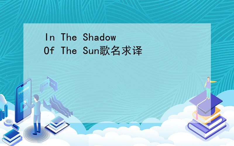 In The Shadow Of The Sun歌名求译