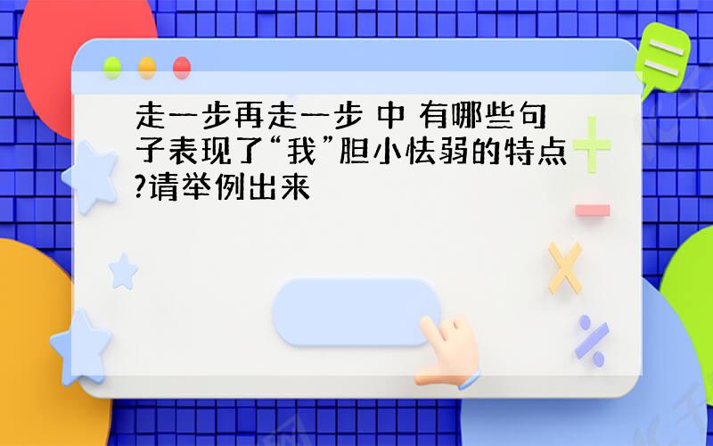 走一步再走一步 中 有哪些句子表现了“我”胆小怯弱的特点?请举例出来