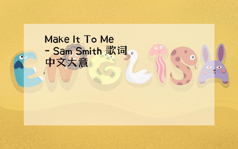 Make It To Me - Sam Smith 歌词中文大意