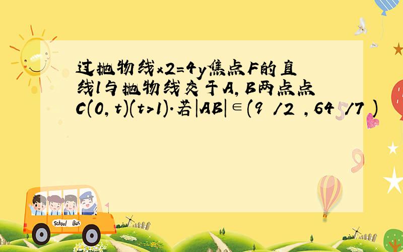 过抛物线x2=4y焦点F的直线l与抛物线交于A,B两点点C(0,t)(t>1).若|AB|∈(9 /2 ,64 /7 )