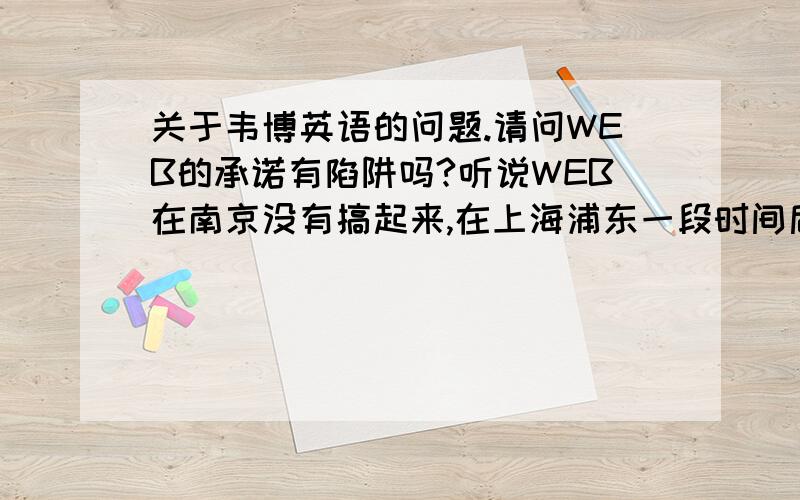 关于韦博英语的问题.请问WEB的承诺有陷阱吗?听说WEB在南京没有搞起来,在上海浦东一段时间后也撤了,现在刚进入金华,金