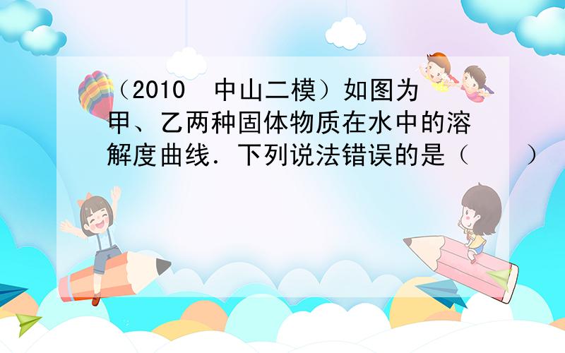 （2010•中山二模）如图为甲、乙两种固体物质在水中的溶解度曲线．下列说法错误的是（　　）