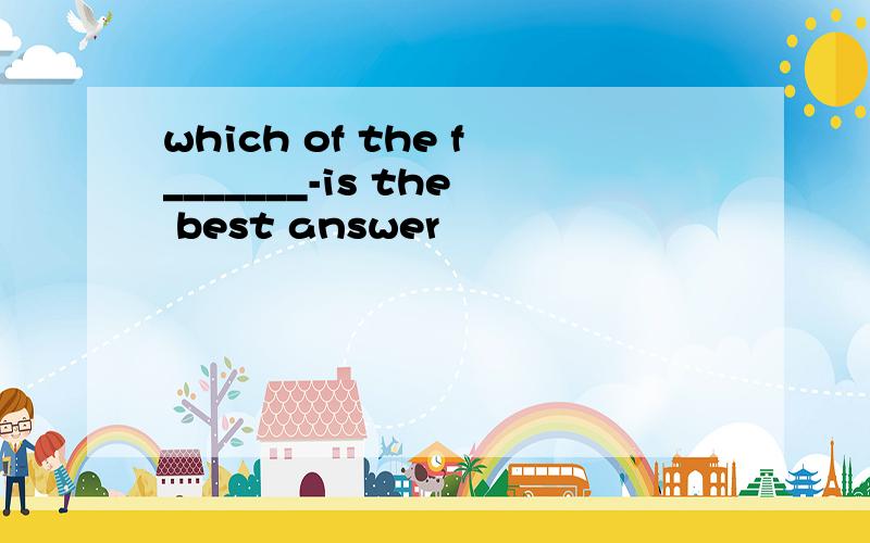 which of the f_______-is the best answer