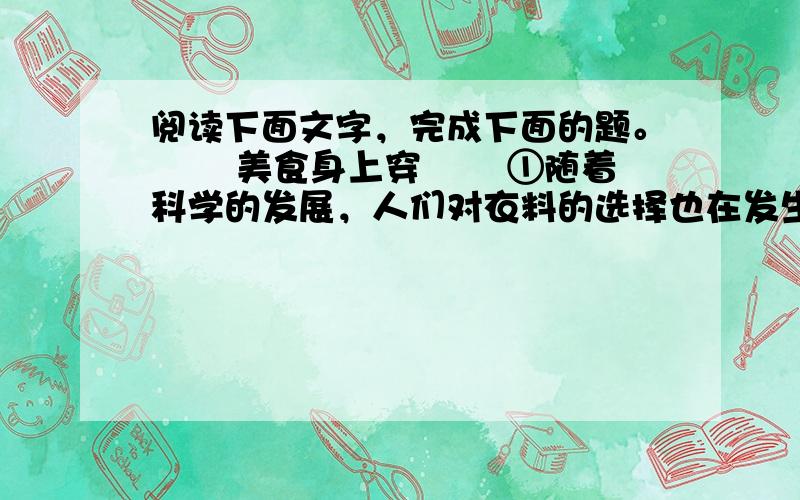 阅读下面文字，完成下面的题。　　 美食身上穿 　　①随着科学的发展，人们对衣料的选择也在发生变化：从最初的棉麻，到后来的