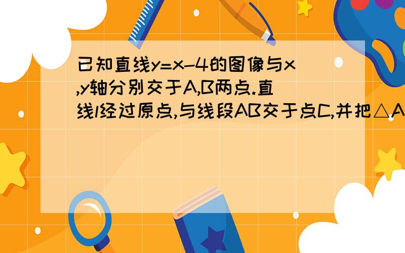 已知直线y=x-4的图像与x,y轴分别交于A,B两点.直线l经过原点,与线段AB交于点C,并把△ABO的面积分成2比1的