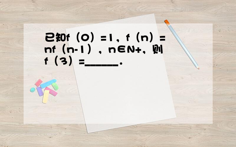 已知f（0）=1，f（n）=nf（n-1），n∈N+，则f（3）=______．