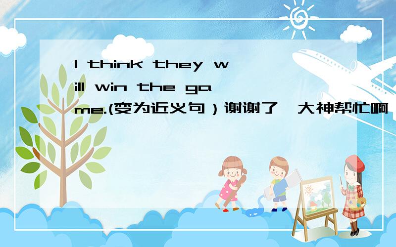 I think they will win the game.(变为近义句）谢谢了,大神帮忙啊