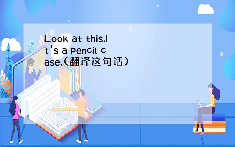 Look at this.It's a pencil case.(翻译这句话)