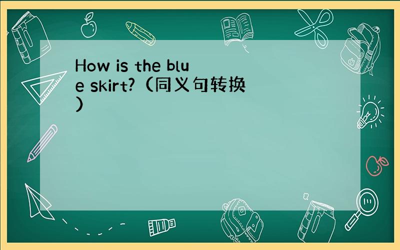 How is the blue skirt?（同义句转换）