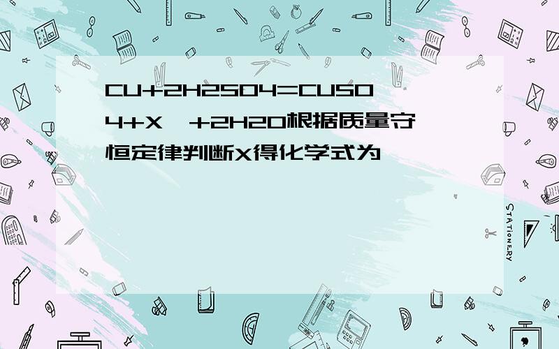 CU+2H2SO4=CUSO4+X↑+2H2O根据质量守恒定律判断X得化学式为