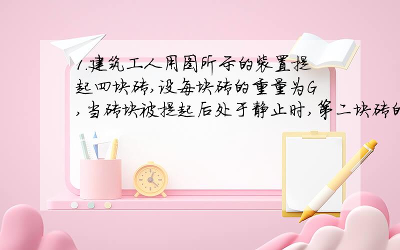 1.建筑工人用图所示的装置提起四块砖,设每块砖的重量为G,当砖块被提起后处于静止时,第二块砖的左右两面受到的摩擦力的情况