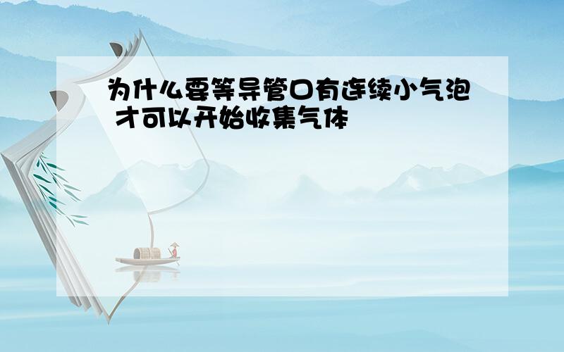 为什么要等导管口有连续小气泡 才可以开始收集气体