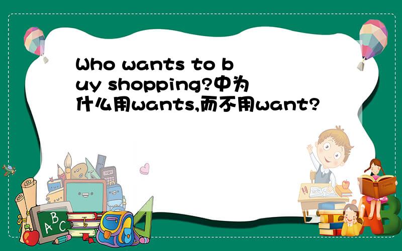 Who wants to buy shopping?中为什么用wants,而不用want?