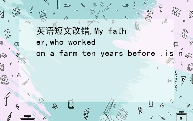 英语短文改错,My father,who worked on a farm ten years before ,is n