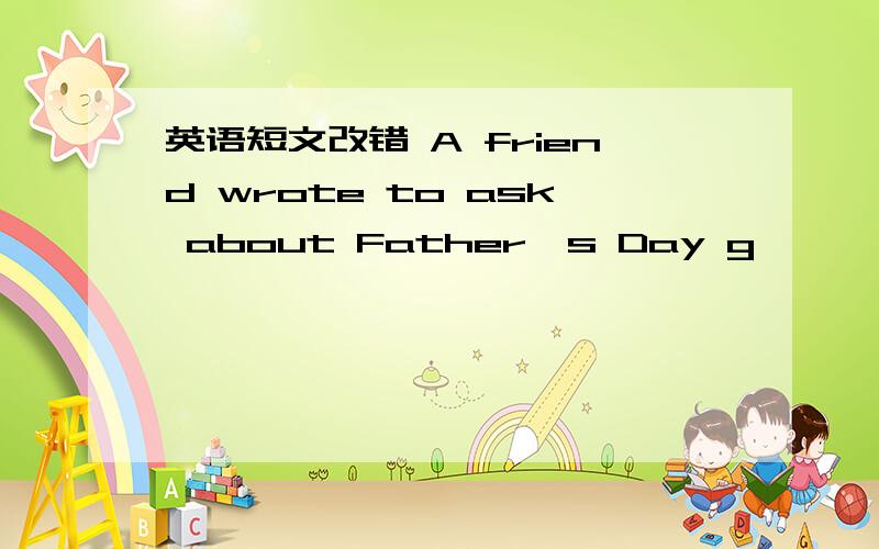 英语短文改错 A friend wrote to ask about Father's Day g