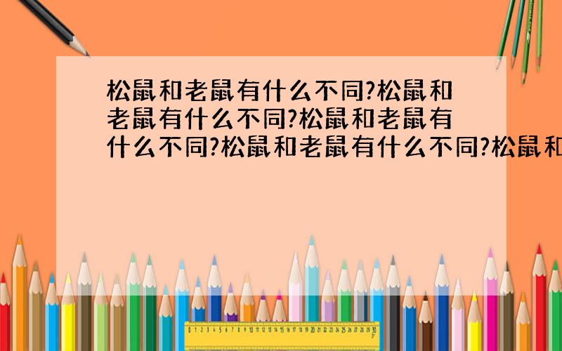 松鼠和老鼠有什么不同?松鼠和老鼠有什么不同?松鼠和老鼠有什么不同?松鼠和老鼠有什么不同?松鼠和老鼠有什松鼠和老鼠有什么不