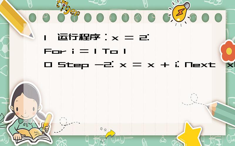 1、运行程序：x = 2: For i = 1 To 10 Step -2: x = x + i: Next,x的值是_