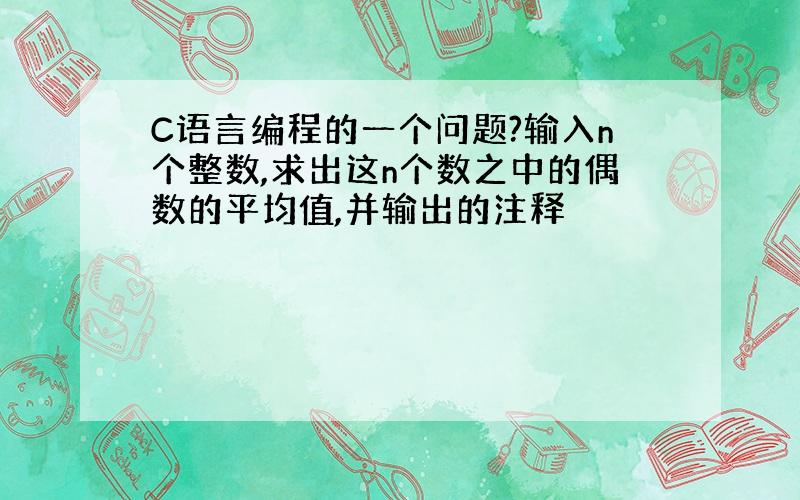 C语言编程的一个问题?输入n个整数,求出这n个数之中的偶数的平均值,并输出的注释