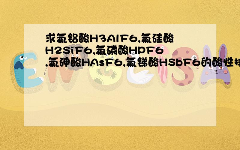 求氟铝酸H3AlF6,氟硅酸H2SiF6,氟磷酸HPF6,氟砷酸HAsF6,氟锑酸HSbF6的酸性排序?