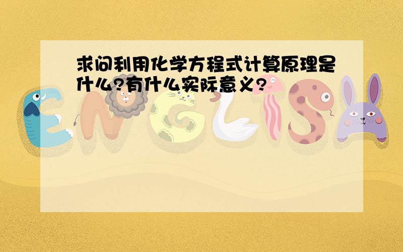 求问利用化学方程式计算原理是什么?有什么实际意义?