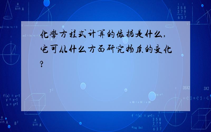 化学方程式计算的依据是什么,它可从什么方面研究物质的变化?