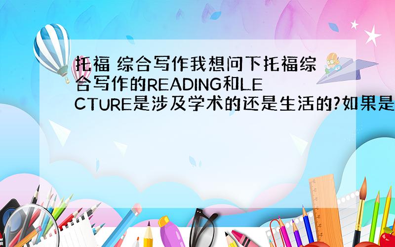 托福 综合写作我想问下托福综合写作的READING和LECTURE是涉及学术的还是生活的?如果是学术的话,3个不同点该怎