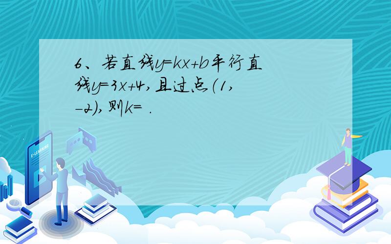 6、若直线y=kx＋b平行直线y=3x＋4,且过点（1,-2）,则k= .