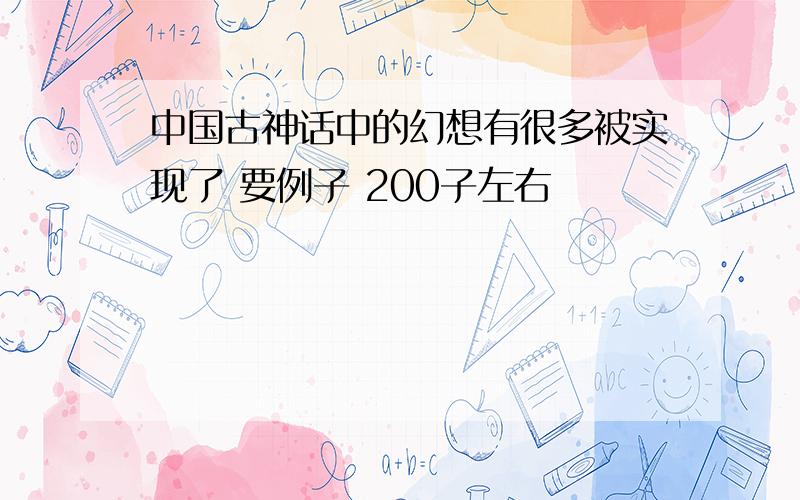 中国古神话中的幻想有很多被实现了 要例子 200子左右