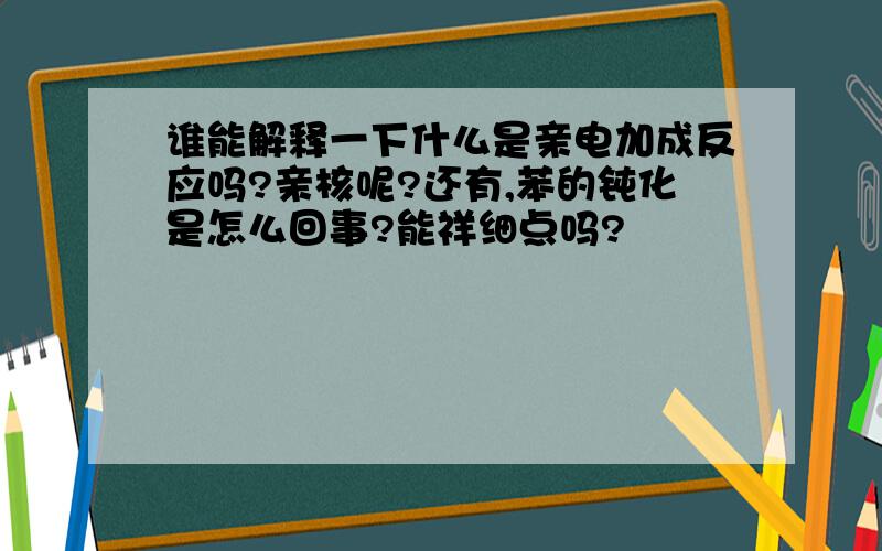 谁能解释一下什么是亲电加成反应吗?亲核呢?还有,苯的钝化是怎么回事?能祥细点吗?